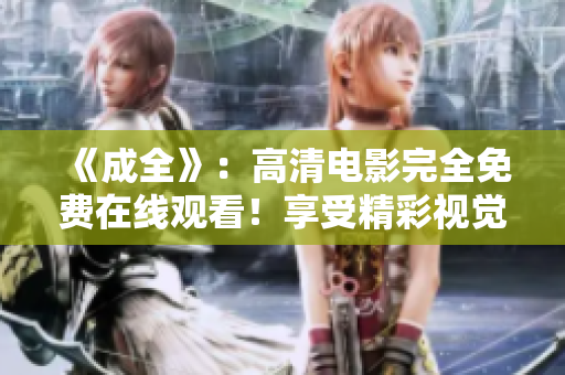 《成全》：高清電影完全免費在線觀看！享受精彩視覺盛宴，盡在本站！