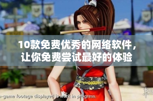 10款免費(fèi)優(yōu)秀的網(wǎng)絡(luò)軟件，讓你免費(fèi)嘗試最好的體驗(yàn)