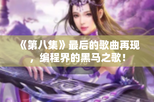 《第八集》最后的歌曲再現(xiàn)，編程界的黑馬之歌！
