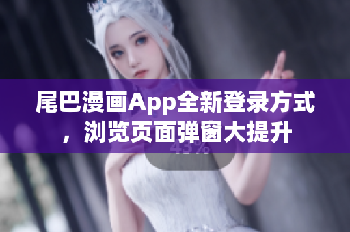 尾巴漫畫(huà)App全新登錄方式，瀏覽頁(yè)面彈窗大提升