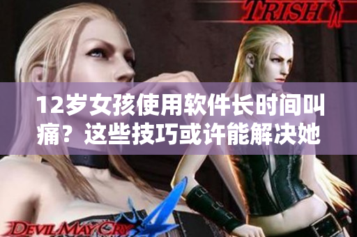 12歲女孩使用軟件長(zhǎng)時(shí)間叫痛？這些技巧或許能解決她的問(wèn)題