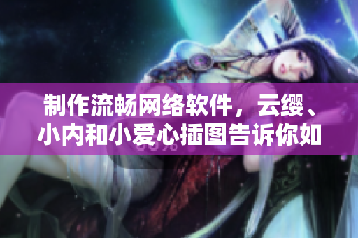 制作流暢網(wǎng)絡(luò)軟件，云纓、小內(nèi)和小愛心插圖告訴你如何做到