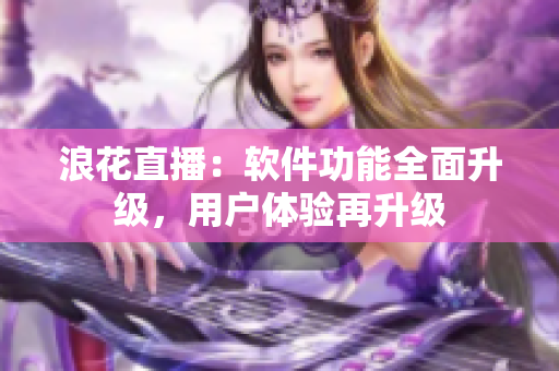浪花直播：軟件功能全面升級，用戶體驗再升級