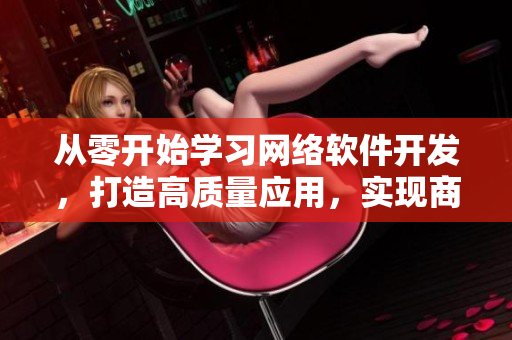從零開始學(xué)習(xí)網(wǎng)絡(luò)軟件開發(fā)，打造高質(zhì)量應(yīng)用，實(shí)現(xiàn)商業(yè)價值！