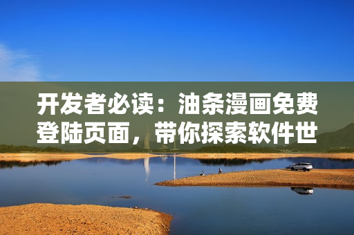 開(kāi)發(fā)者必讀：油條漫畫(huà)免費(fèi)登陸頁(yè)面，帶你探索軟件世界