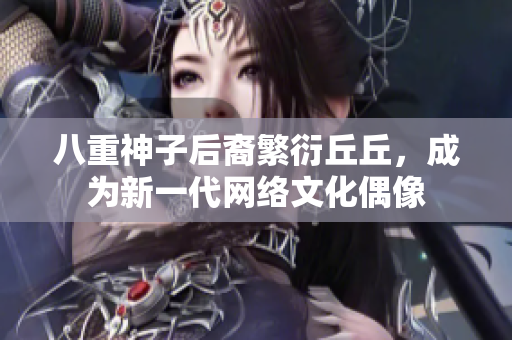 八重神子后裔繁衍丘丘，成為新一代網(wǎng)絡(luò)文化偶像