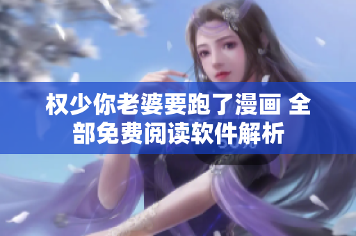 權(quán)少你老婆要跑了漫畫 全部免費(fèi)閱讀軟件解析