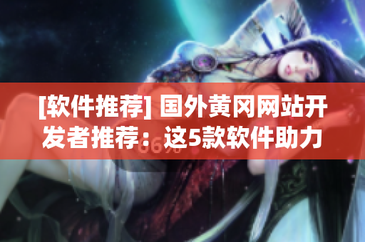 [軟件推薦] 國外黃岡網(wǎng)站開發(fā)者推薦：這5款軟件助力開發(fā)工作！