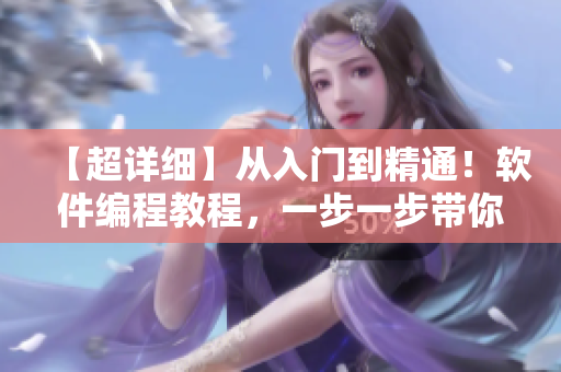 【超詳細】從入門到精通！軟件編程教程，一步一步帶你掌握全面技能！