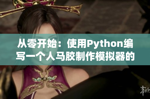 從零開(kāi)始：使用Python編寫(xiě)一個(gè)人馬膠制作模擬器的完整教程