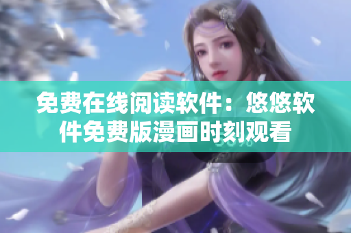 免費(fèi)在線閱讀軟件：悠悠軟件免費(fèi)版漫畫時(shí)刻觀看