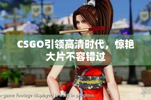 CSGO引領高清時代，驚艷大片不容錯過