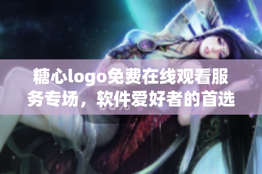 糖心logo免費(fèi)在線觀看服務(wù)專場，軟件愛好者的首選。