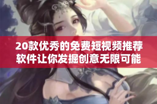 20款優(yōu)秀的免費(fèi)短視頻推薦軟件讓你發(fā)掘創(chuàng)意無限可能！