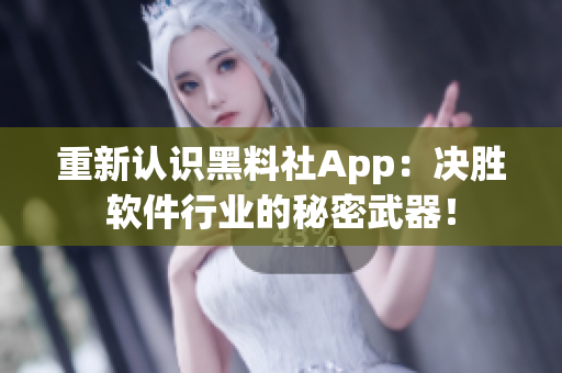 重新認識黑料社App：決勝軟件行業(yè)的秘密武器！