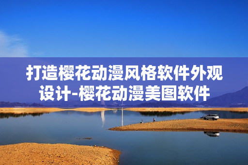 打造櫻花動漫風格軟件外觀設計-櫻花動漫美圖軟件