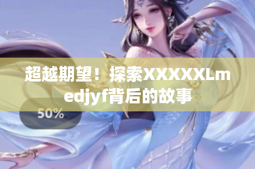 超越期望！探索XXXXXLmedjyf背后的故事