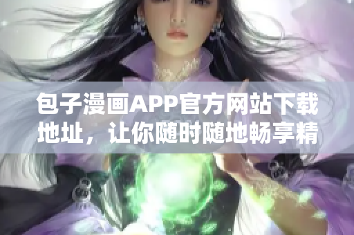 包子漫畫(huà)APP官方網(wǎng)站下載地址，讓你隨時(shí)隨地暢享精彩漫畫(huà)!