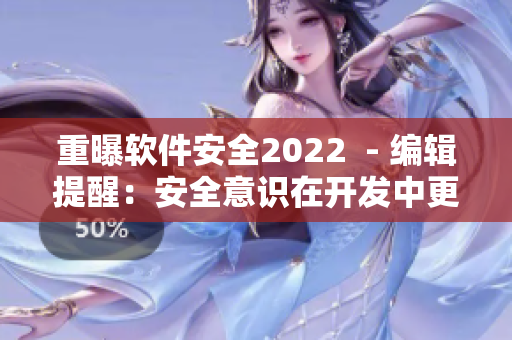 重曝軟件安全2022  - 編輯提醒：安全意識(shí)在開發(fā)中更加重要