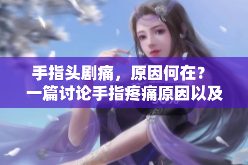 手指頭劇痛，原因何在？ 一篇討論手指疼痛原因以及解決方法的文章。