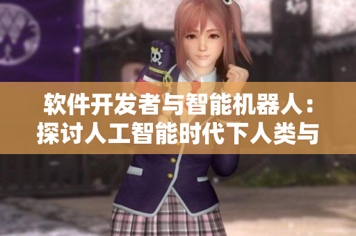 軟件開發(fā)者與智能機器人：探討人工智能時代下人類與技術(shù)的關(guān)系