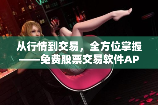 從行情到交易，全方位掌握——免費(fèi)股票交易軟件APP頁面下載