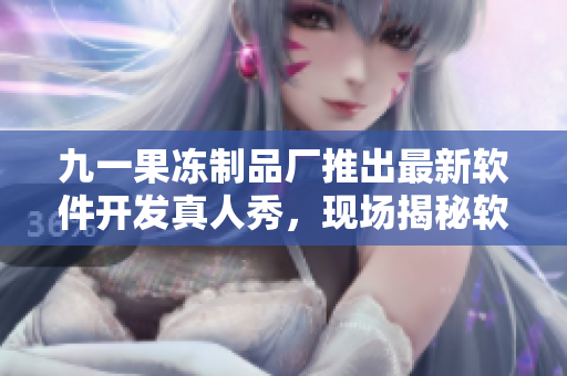 九一果凍制品廠推出最新軟件開發(fā)真人秀，現(xiàn)場(chǎng)揭秘軟件行業(yè)內(nèi)幕