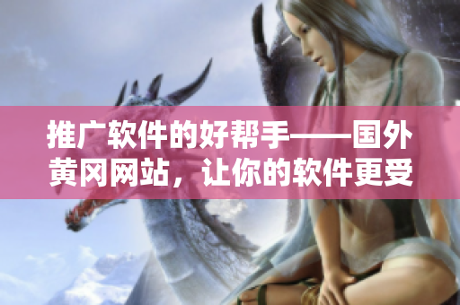 推廣軟件的好幫手——國外黃岡網(wǎng)站，讓你的軟件更受歡迎！