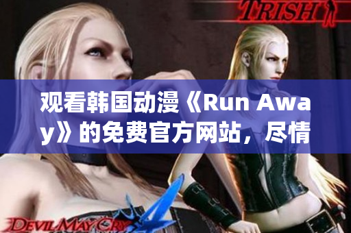 觀看韓國動漫《Run Away》的免費官方網(wǎng)站，盡情享受視聽盛宴！