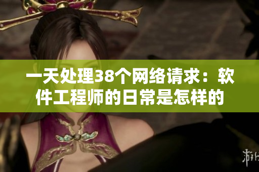 一天處理38個網(wǎng)絡(luò)請求：軟件工程師的日常是怎樣的