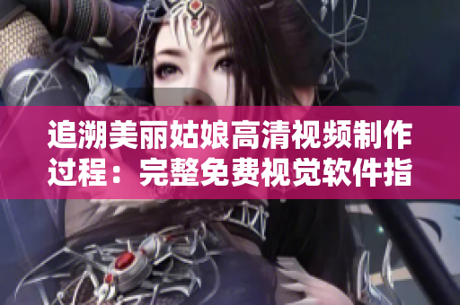 追溯美麗姑娘高清視頻制作過程：完整免費視覺軟件指南