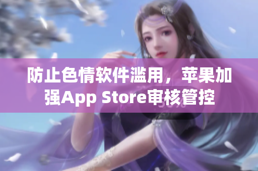 防止色情軟件濫用，蘋果加強(qiáng)App Store審核管控