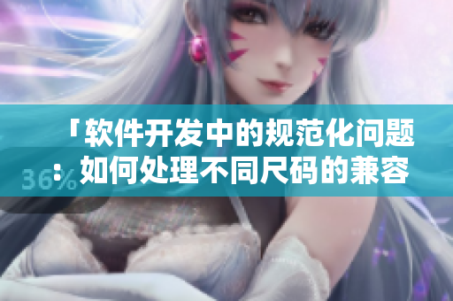「軟件開發(fā)中的規(guī)范化問題：如何處理不同尺碼的兼容性？」