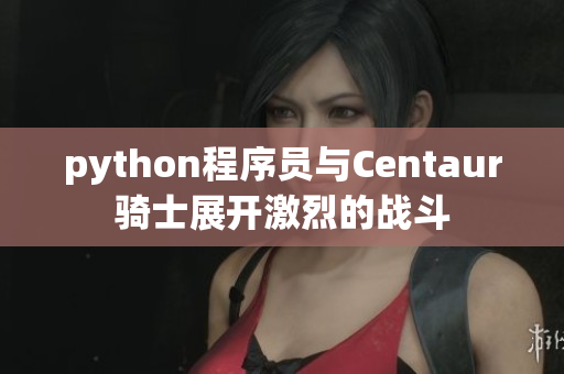 python程序員與Centaur騎士展開(kāi)激烈的戰(zhàn)斗