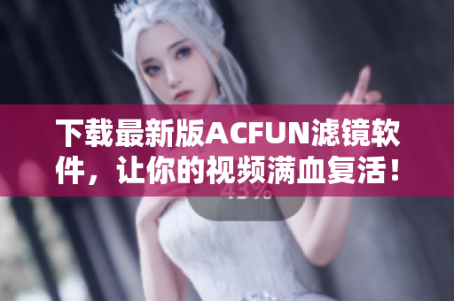 下載最新版ACFUN濾鏡軟件，讓你的視頻滿血復(fù)活！