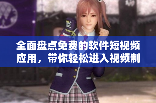 全面盤點(diǎn)免費(fèi)的軟件短視頻應(yīng)用，帶你輕松進(jìn)入視頻制作的世界