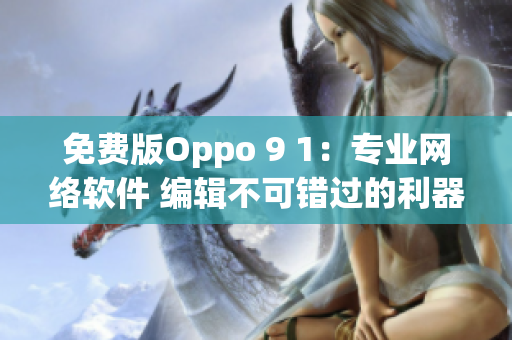 免費(fèi)版Oppo 9 1：專業(yè)網(wǎng)絡(luò)軟件 編輯不可錯(cuò)過的利器！