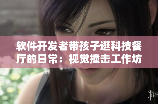軟件開(kāi)發(fā)者帶孩子逛科技餐廳的日常：視覺(jué)撞擊工作坊