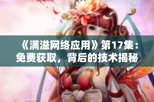 《滿溢網(wǎng)絡(luò)應(yīng)用》第17集：免費(fèi)獲取，背后的技術(shù)揭秘
