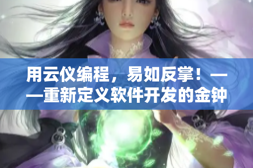 用云儀編程，易如反掌！——重新定義軟件開發(fā)的金鐘獎重點