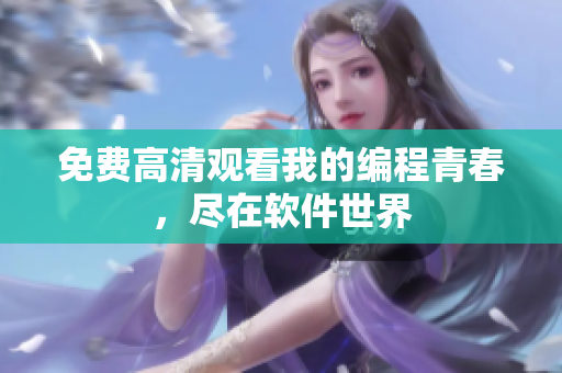 免費高清觀看我的編程青春，盡在軟件世界