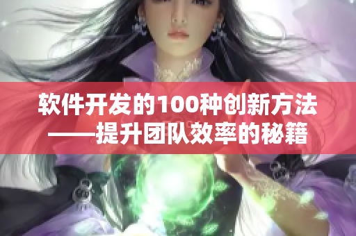 軟件開發(fā)的100種創(chuàng)新方法——提升團(tuán)隊(duì)效率的秘籍