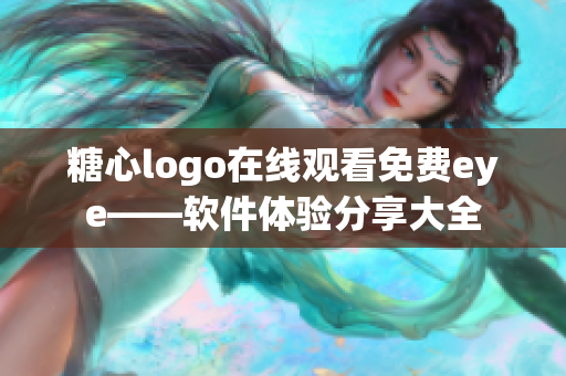 糖心logo在線觀看免費eye——軟件體驗分享大全