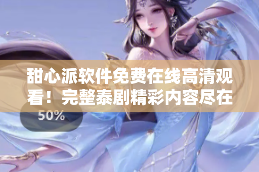 甜心派軟件免費(fèi)在線高清觀看！完整泰劇精彩內(nèi)容盡在其中