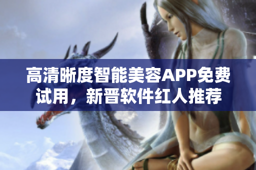 高清晰度智能美容APP免費試用，新晉軟件紅人推薦