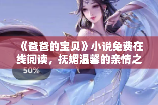 《爸爸的寶貝》小說免費(fèi)在線閱讀，撫媚溫馨的親情之旅