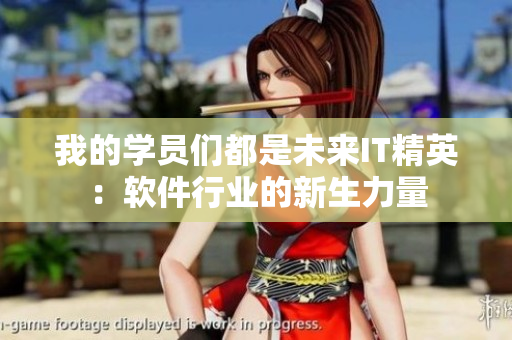 我的學(xué)員們都是未來IT精英：軟件行業(yè)的新生力量