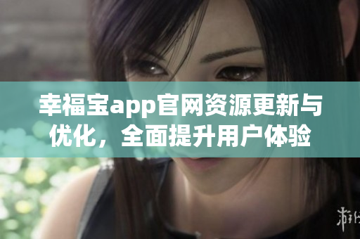 幸福寶app官網(wǎng)資源更新與優(yōu)化，全面提升用戶體驗