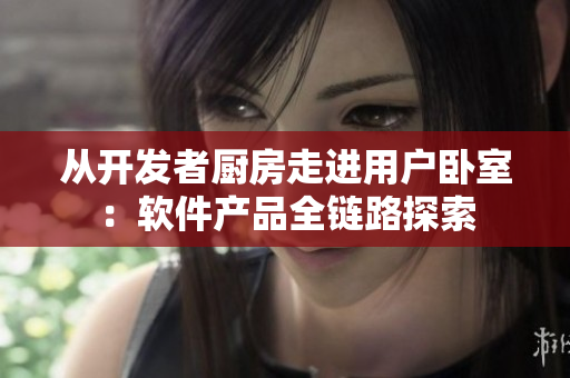 從開發(fā)者廚房走進用戶臥室：軟件產(chǎn)品全鏈路探索