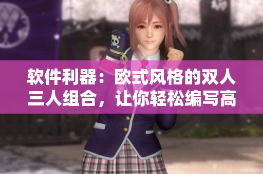 軟件利器：歐式風(fēng)格的雙人三人組合，讓你輕松編寫高質(zhì)量文章